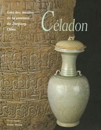 Céladon : Grès des musées de la province du Zhejiang, Chine