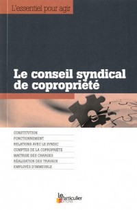 Le conseil syndical de copropriété : Constitution. Fonctionnement. Relations avec le syndic. Comptes de la copropriété. Maîtrise des charges. Réalisations des travaux. Employés d'immeuble