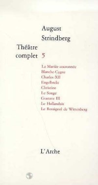 Théâtre complet, Tome 5 : La mariée couronnée, Blanche-cygne, Charles XII, Engelbrekt, Christine, Le songe, Gustave III, Le Hollandais, Le rossignol de Wittenberg.