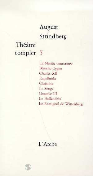 Théâtre complet, Tome 5 : La mariée couronnée, Blanche-cygne, Charles XII, Engelbrekt, Christine, Le songe, Gustave III, Le Hollandais, Le rossignol de Wittenberg.