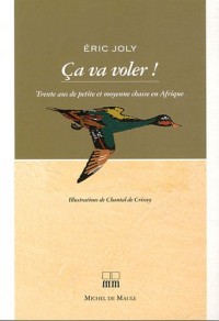 Ca va voler ! : Trente ans de petite et moyenne chasse en Afrique