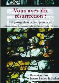 Vous avez dit résurrection ? : Un passage dans la mort pour la vie, méditation devant les vitraux de l'église de Chappes