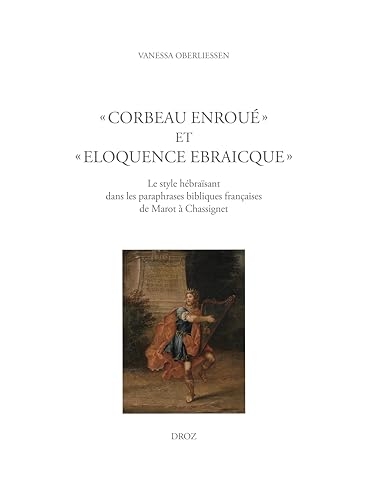 Corbeau enroué et éloquence Ebraicque: Le style hébraïsant dans les paraphrases bibliques françaises de Marot à Chassignet