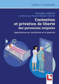 Contention et Privation de Liberte des Personnes Soignees - Éthique, Alternatives, Pratiques en Situ