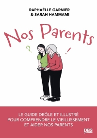 Nos parents: Le guide drôle et illustré pour comprendre le vieillissement et aider nos parents