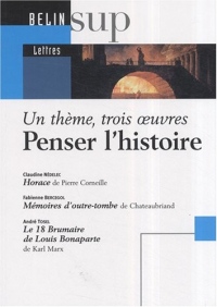Penser l'histoire : Un thème, trois oeuvres : Horace de Pierre Corneille ; Mémoires d'outre-tombe de Chateaubriand ; Le 18 Brumaire de Louis Bonaparte de Karl Marx