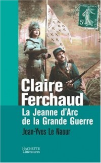 Claire Ferchaud : La Jeanne d'Arc de la Grande Guerre