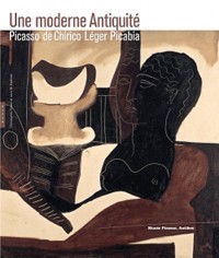 Une moderne Antiquité Picasso, De Chirico, Léger, Picabia