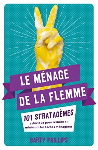 Le ménage de la flemme: 101 stratagèmes astucieux pour réduire au minimum les tâches ménagères