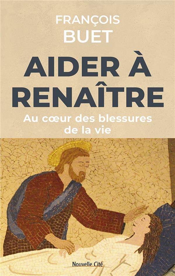 Aider à renaître: Au coeur des blessures de la vie