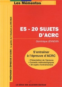 E5 - 20 sujets d'ACRC. S'entraîner à l'épreuve d'ACRC. Présentation de l'épreuve, conseils méthodologiques, 20 sujets d'entraînement