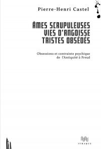 Ames scrupuleuses, vies d'angoisse, tristes obsédés : Obsessions et contrainte intérieure de l'Antiquité à Freud