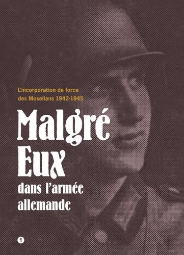 Malgré Eux dans l'armée allemande : L'incorporation de force des Mosellans 1942-1945