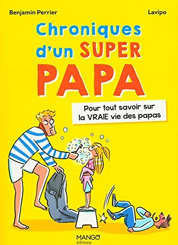 Chroniques d'un super papa. Pour tout savoir sur la VRAIE vie des papas