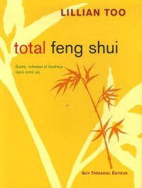 Total feng shui : Santé, richesse et bonheur dans votre vie