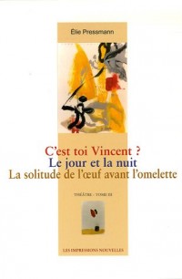 Théâtre : Tome 3, C'est toi Vincent ? ; Le jour et la nuit ; La solitude de l'oeuf avant l'omelette