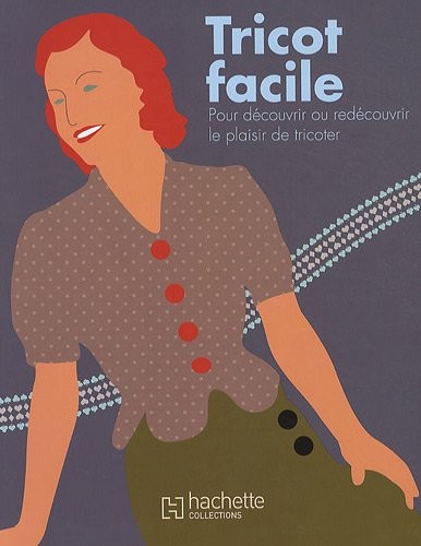Tricot facile : Pour découvrir ou redécouvrir le plaisir de tricoter
