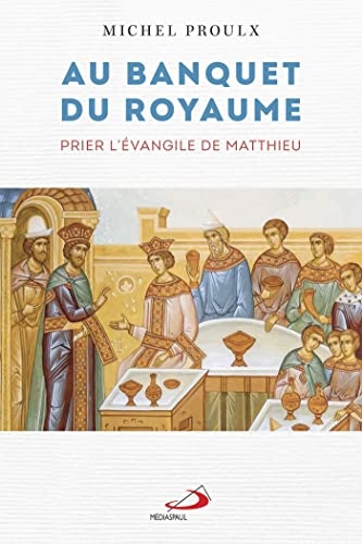AU BANQUET DU ROYAUME: PRIER L'ÉVANGILE DE MATTHIEU