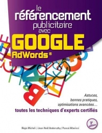 Le Référencement Publicitaire avec Google AdWords® - 2e édition: Astuces, bonnes pratiques, optimisations avancées... toutes les techniques d'experts certifiés