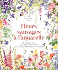 Fleurs sauvages à l'aquarelle: 30 projets floraux pour débuter l aquarelle pour niveaux débutants et confirmés