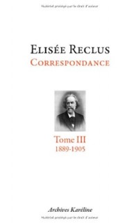 Elisée Reclus correspondance : Tome 3, septembre 1889 - juillet 1905