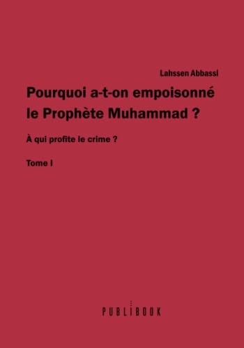 POURQUOI A-T-ON EMPOISONNÉ LE PROPHÈTE MUHAMMAD ? À qui profite le crime ? Tome I