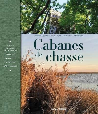 Voyage au c ur des cabanes: Chasse, pêche, cuisine, art de vivre