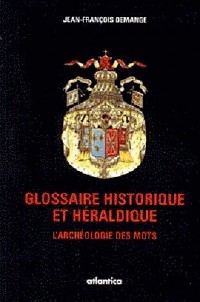Glossaire historique et héraldique : l'archéologie des mots : dictionnaire héraldique, symbolique, militaire. :