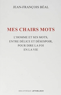 Mes chairs mots: L'homme et ses mots, entre délice et désespoir, pour dire la foi en la vie