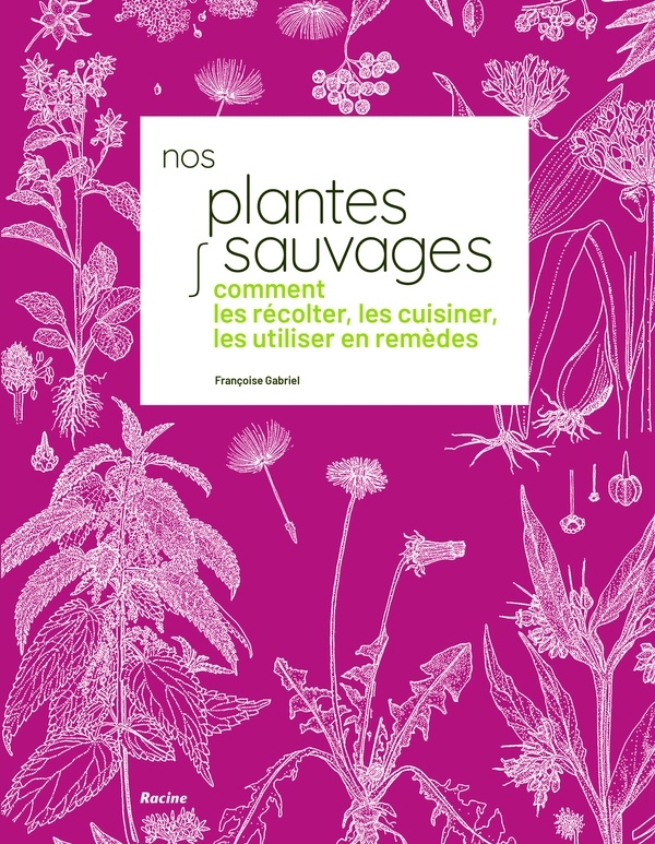 Nos plantes sauvages: Comment les récolter, les cuisiner et les utiliser en remèdes