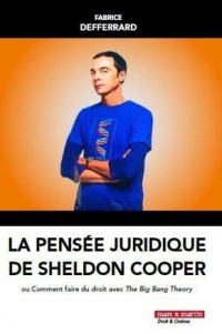 La Pensee Juridique de Sheldon Cooper - Ou Comment Faire du Droit avec the Big Bang Theory