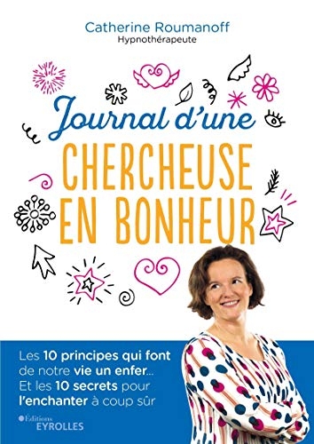 Journal d'une chercheuse en bonheur: Les 10 principes qui feront de votre vie un enfer / Les secrets qui l'enchanteront à coup sûr