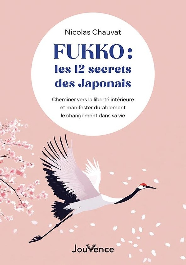 Fukko, les 12 secrets des Japonais: Cheminer vers la liberté intérieure et manifester durablement le changement dans sa vie