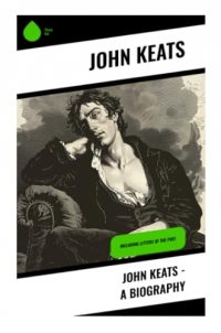 John Keats - A Biography: Including Letters of the Poet