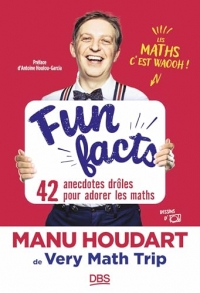 Fun Facts. 42 anecdotes drôles pour adorer les maths: Avec Manu Houdart de Very Math Trip