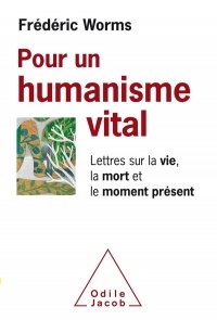 Pour un humanisme vital: Lettres sur la vie, la mort et le moment présent