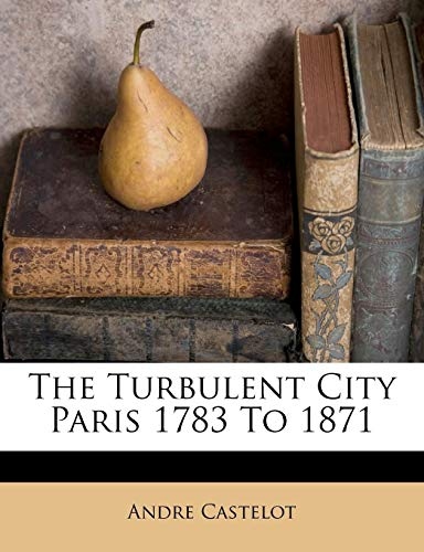 The Turbulent City Paris 1783 to 1871