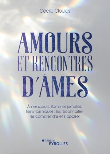 Amours et rencontres d'âmes: Âmes soeurs, flammes jumelles, liens karmiques : les reconnaître, les comprendre et s'apaiser
