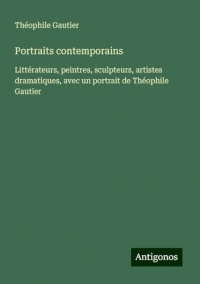 Portraits contemporains: Littérateurs, peintres, sculpteurs, artistes dramatiques, avec un portrait de Théophile Gautier