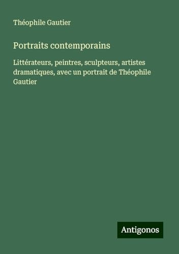 Portraits contemporains: Littérateurs, peintres, sculpteurs, artistes dramatiques, avec un portrait de Théophile Gautier [9783388576022]
