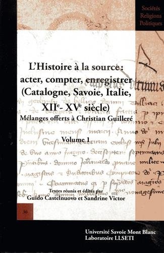 L'Histoire à la source : acter, compter, enregistrer (Catalogne, Savoie, Italie, XIIe-XVe siècle : Mélanges offerts à Christian Guilleré. Volume 1