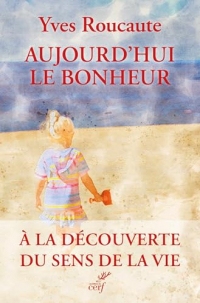 Aujourd'hui le bonheur: A la découverte du sens de la vie