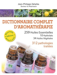 Dictionnaire complet d'aromathérapie : 259 huiles essentielles, 10 hydrolats, 34 huiles végétales, 372 pathologies
