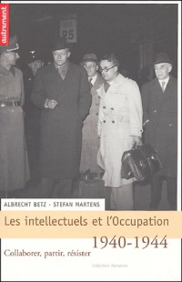 Les intellectuels et l'Occupation, 1940-1944 : Collaborer, partir, résister