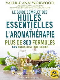 Le guide complet des huiles essentielles et l'Aromathérapie: Plus de 800 formules naturelles et non toxiques pour votre santé, votre beauté..