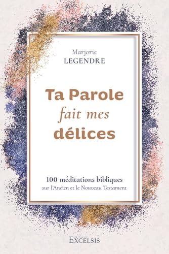 Ta Parole fait mes délices: 100 méditations bibliques sur l’Ancien et le Nouveau Testament