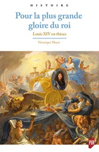 Pour la plus grande gloire du roi: Louis XIV en thèses
