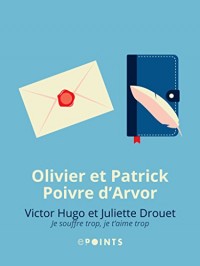 Victor Hugo et Juliette Drouet. Je souffre trop, je t'aime trop: Je souffre trop, je t'aime trop