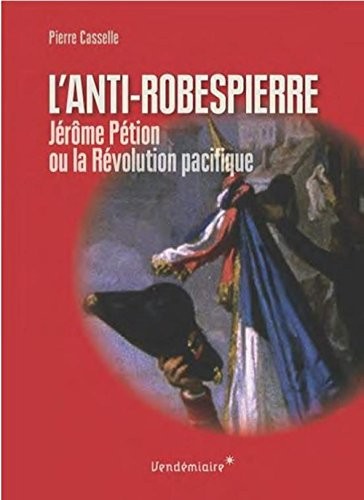 L'Anti-Robespierre : Jérôme Pétion ou la révolution pacifique