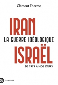 Iran-Israël. La guerre idéologique: De 1979 à nos jours